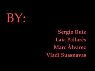 BY: Sergio Ruiz Laia Pallarès Marc Álvarez Vladi Suasnavas 