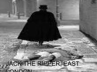 JACK THE RIPPER; EAST
        LONDON




JACK THE RIPPER; EAST
 