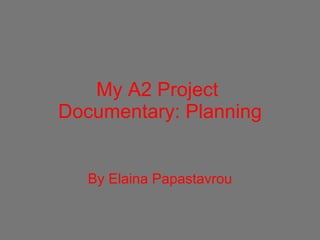 My A2 Project  Documentary: Planning By Elaina Papastavrou 