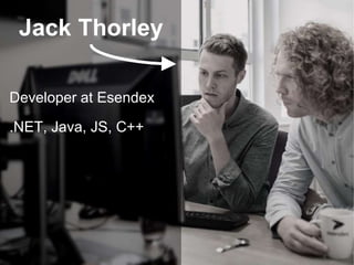 Jack Thorley 
Developer at Esendex 
.NET, Java, JS, C++ 
 