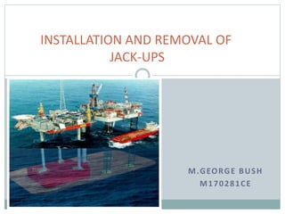 M.GEORGE BUSH
M170281CE
INSTALLATION AND REMOVAL OF
JACK-UPS
 