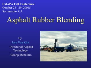 Asphalt Rubber Blending
By
Jack Van Kirk
Director of Asphalt
Technology
George Reed Inc.
CalAPA Fall Conference
October 28 - 29, 20015
Sacramento, CA
 