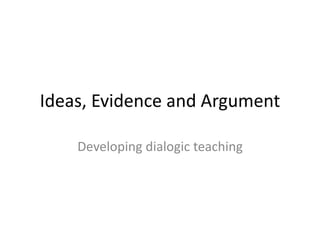 Ideas, Evidence and Argument 
Developing dialogic teaching 
 