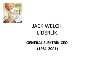 JACK WELCH
LİDERLİK
GENERAL ELEKTRİK-CEO
(1981-2001)

 