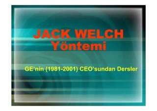 JACK WELCH
    Yöntemi
GE’nin (1981-2001) CEO’sundan Dersler
 