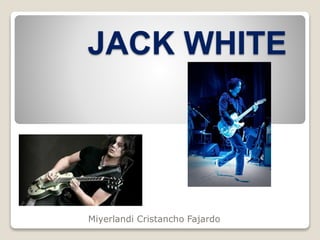 JACK WHITE 
Miyerlandi Cristancho Fajardo 
 