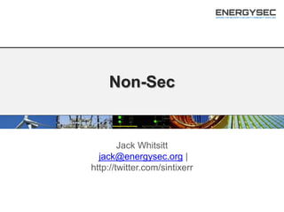 Non-Sec
Jack Whitsitt
jack@energysec.org |
http://twitter.com/sintixerr
 