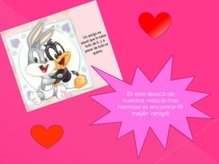 En esta época de nuestras vidas lo mas hermoso es encontrar l@ mej@r  amig@