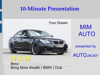 10-Minute Presentation ,[object Object],[object Object],[object Object],Benz Bring More Wealth ( BMW ) Club Your Dream 2B CLUB 