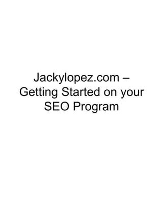 Jackylopez.com –
Getting Started on your
     SEO Program
 