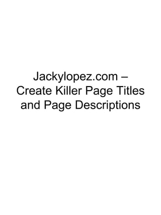 Jackylopez.com –
Create Killer Page Titles
 and Page Descriptions
 