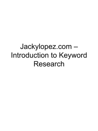 Jackylopez.com –
Introduction to Keyword
       Research
 