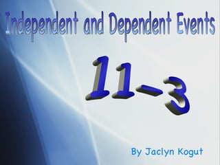 By Jaclyn Kogut Independent and Dependent Events 11-3 