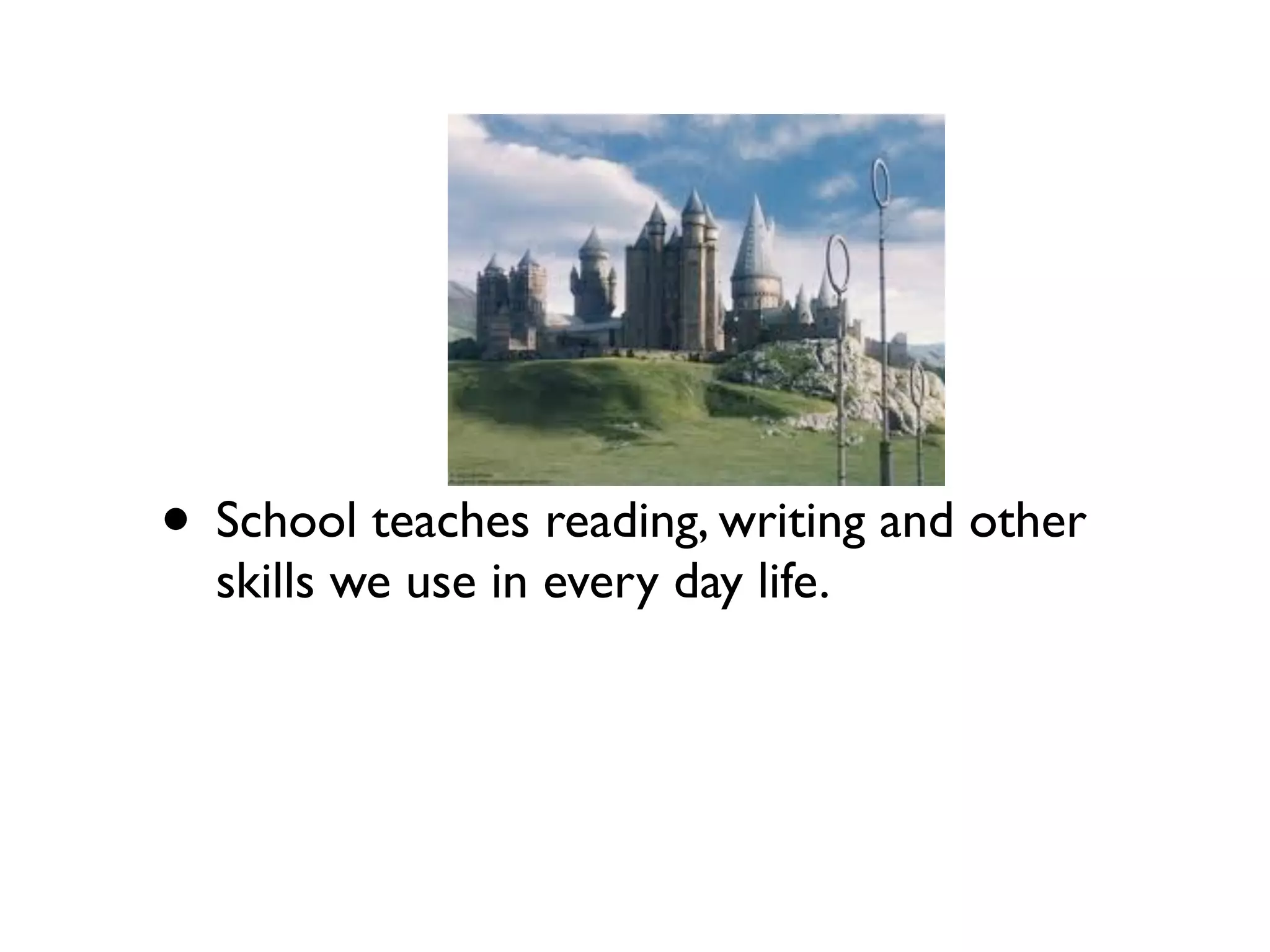 • School teaches reading, writing and other
  skills we use in every day life.
 