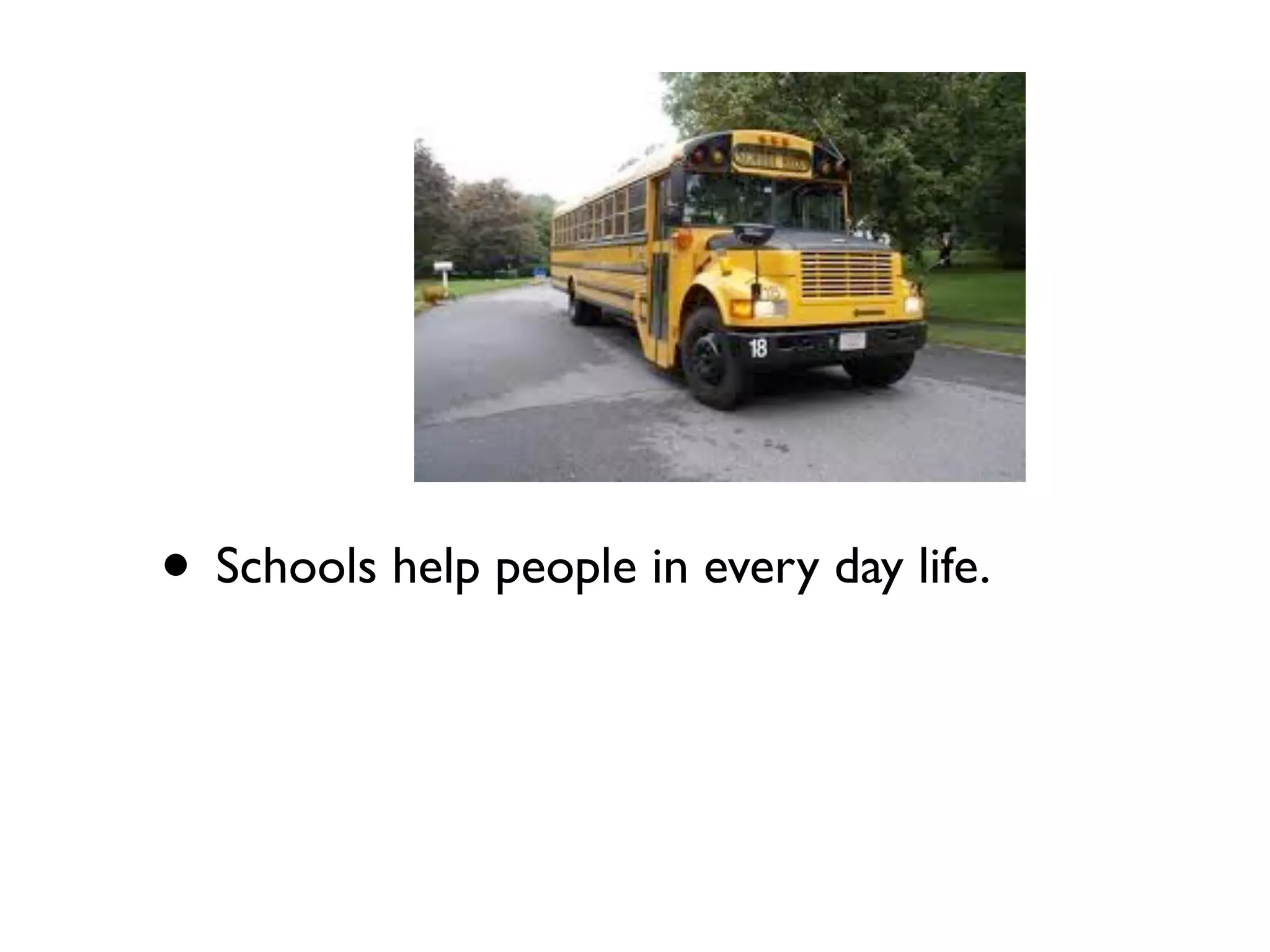 • Schools help people in every day life.
 