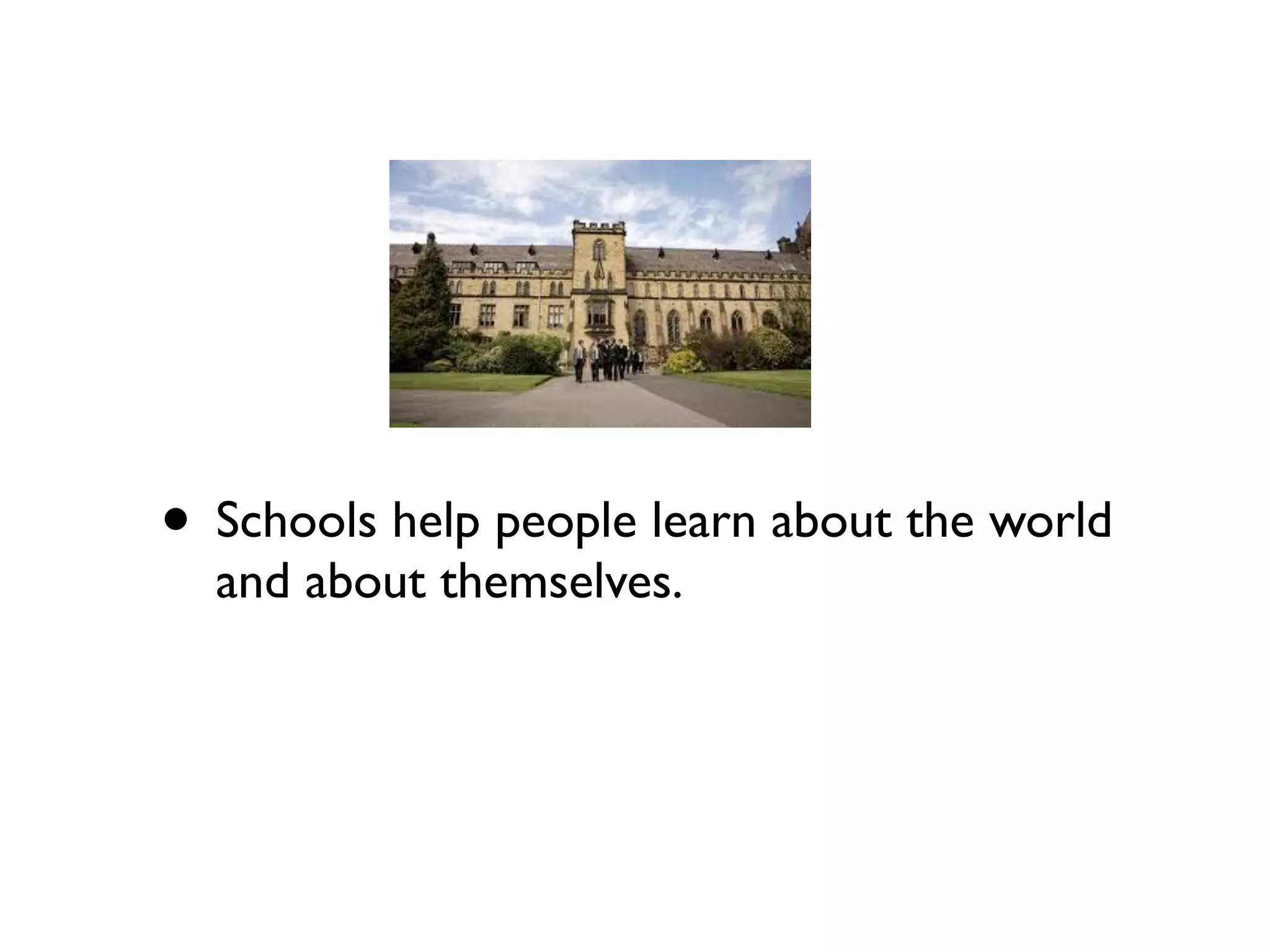 • Schools help people learn about the world
  and about themselves.
 