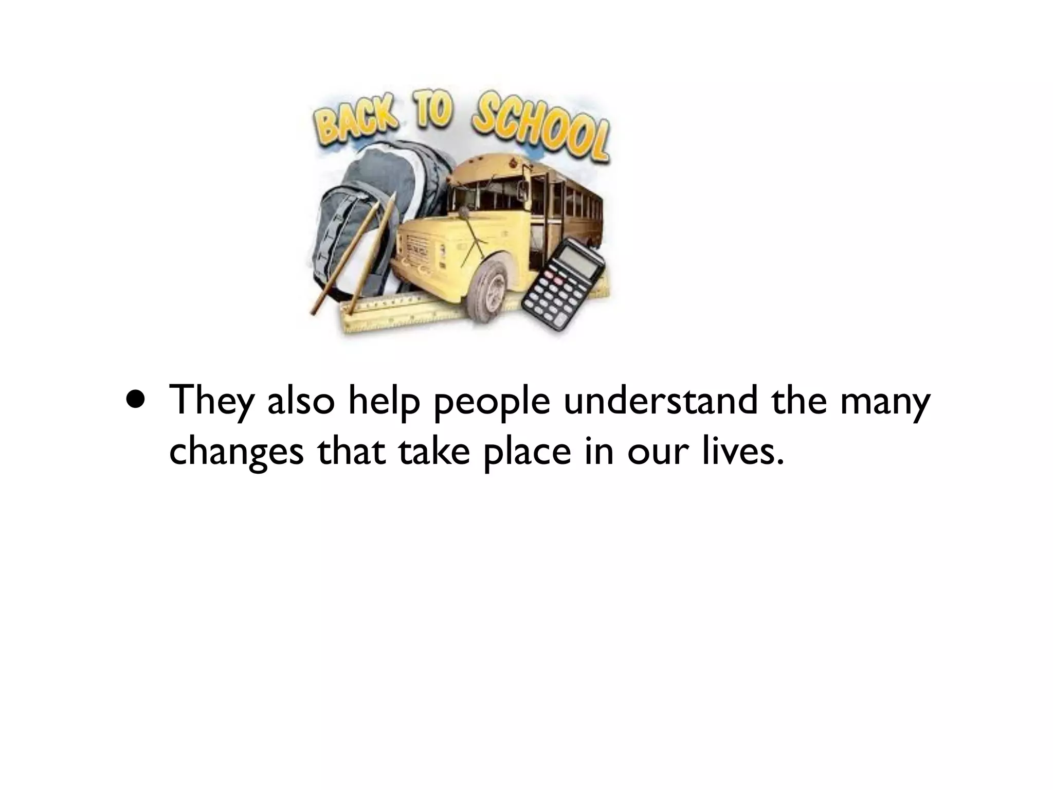 • They also help people understand the many
  changes that take place in our lives.
 