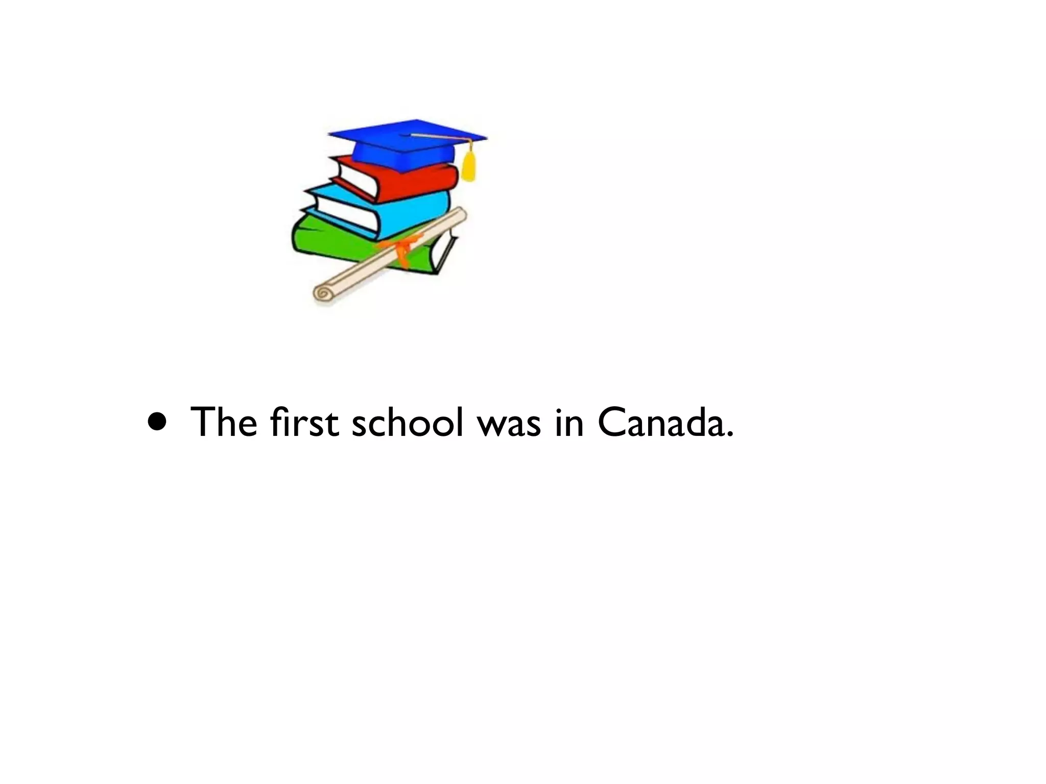 • The ﬁrst school was in Canada.
 