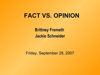 FACT VS. OPINION Brittney Fremeth  Jackie Schneider Friday, September 28, 2007 