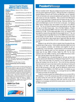 National Capital Chapter
BMW Car Club of America
Chapter Officers (Please call 7:30 p.m.-10:00 p.m.)
President
Paul Seto . . . . . . . . . . . . . president@nccbmwcca.org 301.908.1928
Vice President
James Laws . . . . . . . . vice-president@nccbmwcca.org 240.424.5380
Treasurer
Richard Kempf . . . . . . . . . . treasurer@nccbmwcca.org 703.455.8210
Secretary
Gina Hector . . . . . . . . . secretary@nccbmwcca.org 202.570.4462
Membership Chair
James Laws . . . . . . . . . . membership@nccbmwcca.org 240.424.5380
Social Chair
Paul Seto . . . . . . . . . . . social-chair@nccbmwcca.org 301.908.1928
Driving School Coordinator
Matt Oleksiak . . . . . . . . . . . . . . . . . . ds-coordinator@nccbmwcca.org
Concours Chair
John McWilliams . . . . . . . . . . . . . . . concours-chair@nccbmwcca.org
DIY Chair
Phillip Cummings . . . . . . . . . . . . . . . . . . . diy-chair@nccbmwcca.org
Webmaster
Steven Schlossman . . . . . . . . . . . . . . . webmaster@nccbmwcca.org
Autocross Committee
Phil Yates. . . . . . . . . . . . . . . . . . . . . . . . . . . . . info@nccautocross.com
Baltimore Activities
Billy Dixon . . . . . . . . . billy.dixon@nccbmwcca.org 410.802.0188
PR & Community Engagement
Kelsy Hill . . . . . . . . . . . . . . . . . . . . . . . . . kelsy@nccbmwcca.org
der Bayerische Staff
Co-Editors
Walter Jones. . . . . . . . . . . . . . . . . . . . . . . . db-editor@nccbmwcca.org
Anna Maripuu . . . . . . . . . . . . . . . . . . . . . . . db-editor@nccbmwcca.org
Production/Layout
Raine Mantysalo . . . . . . . . . . . . . . . .db-production@nccbmwcca.org
Chief Marketing Officer
Orlando Taylor. . . . . .Brooklyn.Taylor@nccbmwcca.org 917.653.8783
Director of Marketing
Abby Gonzalez. . . . . . . . . . . agonzalez@nccbmwcca.org 703.789.4113
Contributing Writers
Marc Caden, James Chew, Jim Gerock, Jaclyn Heck, Pearl Aliga Jones,
Walter Jones, Anna Maripuu, Steve Tenney, John McWilliams
Club Address
NCC BMW CCA, P.O. Box 685, Arlington, VA 22216
National Membership Toll-Free Number
800.878.9292
der Bayerische is the official publication of the National Capital Chapter of the
BMW Car Club of America, Inc., and is not in any way connected with the
Bayerische Motoren Werke AG or BMW of North America, Inc. It is provided by
and for the Club membership only. The Club assumes no liability for any of the
information, opinions or suggestions contained herein. No factory approval is
implied unless specifically stated. Modifications within the warranty period of a
vehicle may void the warranty. All articles to be considered for publishing must
be received by the 14th of odd-numbered months (January, March, …) and
are subject to editing. Please send all submissions to the dB editors
at db-editor@nccbmwcca.org. Send all photos and all links to photos to the
Production Manager at db-production@nccbmwcca.org. For placement of
commercial advertisements contact the Advertising Manager at
db-advertising@nccbmwcca.org. Contents may not be reproduced without
permission in writing except by the BMW CCA and its Chapters.
© 2018 NCC BMW CCA
President’sMessage
2 derBayerische
What an incredible month! May was probably the busiest month ever with so
many big events happening this Spring. ///M Club Day down in Spartanburg,
Deutsche Marque Concours with Porsche and Mercedes, and our legendary
Pie Run all took place over consecutive weekends with great fanfare. But what
really stood out most was Chapterfest. Held at Summit Point Motorsports
Park, we simultaneously ran six separate events throughout the day, culminat-
ing with a huge catered BBQ at the end of the day. Autocross held their first
event on the Washington circuit for the first time in a few years. Our Highway
Safety School introduced many new students to the track on the Jefferson
circuit. The Tour de Summit traversed some great backroads as they made
their way to the West Virginia track. And in the Main Paddock, a People’s
Choice car show showcased BMW’s finest from several 2002s to a stunning,
blacked-out F12 M6. On the newly-paved Main circuit, our inaugural HPDE
fascinated the crowd as they sped down the long straight into turn 1. But, one
of the biggest attractions was Mike Renner from the BMW Performance Center
giving hot laps in the new F90 M5. For the many members who haven’t been
to our home track before, taking several laps at speed with Mike was easily
the highlight of the day and hitting 145 mph in a 600hp sledgehammer never
gets old!
Needless to say, with all the smiles on people’s faces throughout the day,
Chapterfest was a huge success. Perfect weather absolutely helped, but to see
all of our programs, volunteers, and members come together for such an
incredible day, is truly memorable. A special thanks to all the volunteers who
helped plan this awesome event, but more importantly, our sponsors really
helped pave the way: BMW of Fairfax, Radial Tire, RRT, Tier Car Care,
Craftsman Auto Care, BMW of Sterling, and the BMW Performance Center.
All I ask is that we support those who support our club.
With Chapterfest now in the planning stage for next year, we have even
more fun planned with Oktoberfest and Pittsburgh Vintage Grand Prix in early
July. Only a short drive away, this promises to be an awesome week with
fellow club members from all over the US. This is the first time combining
these two events and if you’ve never been to either, stop what you’re doing and
make plans to be there! More than 1,000 participants are expected and
with the 50th anniversary of the 2002, we will be attempting a world-record
breaking parade lap of BMWs on the PVGP race track. So, whether you can
make the entire week or just a few days, join us amongst the rest of our BMW
CCA family as we take over the Steel City.
Finally, the summer wouldn’t be complete without our car corral at VIR for
IMSA weekend. For the fifth consecutive year, NCC and Tarheel chapters will
be jointly hosting this event and we’re expecting our largest turnout ever.
Registration is now open, so book your hotel room, and join us for a great
weekend of cool giveaways and behind-the-scenes access, as we cheer on all
the BMW race teams!
Please make sure we have your correct email address.
It can be checked and updated at the www.bmwcca.org website.
 