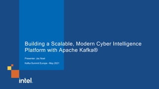 Building a Scalable, Modern Cyber Intelligence
Platform with Apache Kafka®
Presenter: Jac Noel
Kafka Summit Europe – May 2021
 