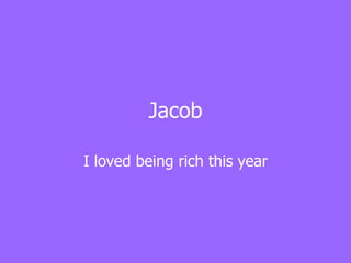Jacob I loved being rich this year 