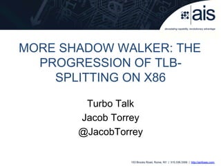 153 Brooks Road, Rome, NY | 315.336.3306 | http://ainfosec.com
Turbo Talk
Jacob Torrey
@JacobTorrey
MORE SHADOW WALKER: THE
PROGRESSION OF TLB-
SPLITTING ON X86
 
