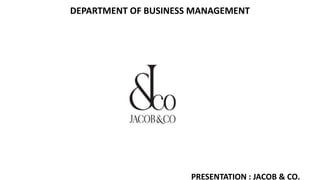 DEPARTMENT OF BUSINESS MANAGEMENT
PRESENTATION : JACOB & CO.
 