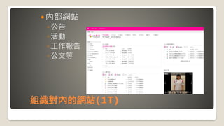 組織對內的網站(1T)
 內部網站
◦公告
◦活動
◦工作報告
◦公文等
 