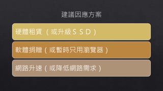 硬體租賃 （或升級ＳＳＤ）
軟體捐贈（或暫時只用瀏覽器）
網路升速（或降低網路需求）
 