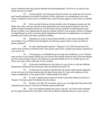 en des conditions telles que je puisse atteindre mon but fondamental ! Si tel est le cas, alors je veux
mettre ma main sur l'autel."
               -27- L'ancien répond : "de cela tu peux être très certain, car, quelle que soit la raison
pour laquelle quelqu'un veut obtenir la filiation de Dieu, réellement, en correspondance avec cette
raison, le Seigneur lui fera avoir en ce Monde tout ce qu'il faut pour gagner ce qui se trouve au fond de
sa vie.
                -28- Si tu veux être le dernier et le plus humble, alors le Seigneur te portera sur Ses
Mains. Par contre, celui qui veut être le plus grand n'aura pas comme guide le Seigneur, mais bien
plutôt le Seigneur marchera derrière lui, et Il surveillera ses pas; quand le soi-disant grand arrivera
devant un abîme, et ne changera pas de route de sa propre initiative et de sa propre volonté, le Seigneur
ne l'appellera pas en arrière, mais bien plutôt l'abandonnera librement et complètement à son destin et
permettra qu'il tombe aussi dans le gouffre de l'abîme.
               -29- Cependant, tu as pris la raison la plus humble, et cette raison aura pour effet
irrévocable ta vie et la Miséricorde du Seigneur; de sorte que tu peux mettre ta main sur l'autel en
pleine confiance!"
              -30- Et voilà, l'aspirant parle à présent : "Seigneur, ô Toi, Tout-Puissant dans Ton
Amour, dans Ta Grâce et Ta Miséricorde ! Pour aucune autre raison, excepté le pur amour seulement, je
veux venir à Toi.
               -31- C'est pourquoi, ne m'abandonne pas au temps de ma faiblesse, et sois, Toi Seul,
toute ma force et ma vigueur! Quelle que soit la forme dans laquelle j'entrerai dans le Nouveau Monde,
que Ton Amour Unique, Eternel, soit seulement Le puissant modèle de ma vie; modèle que je veux
imiter avec toute la force vitale que Tu m'as conférée.
                -32- Cache-moi complètement ce que j'étais et ce que j'avais ici, afin que j'affronte
d'autant plus facilement toute la bassesse, dans mon grand amour pour Toi.
               -33- La raison qui me conduit à cette décision, fais-là par contre toujours apparaître
en moi, afin que je devienne toujours plus fort dans l'amour pour Toi. Avec cela, Seigneur, je m'en
remets complètement en Ton Amour Infini, Ta Miséricorde et Ta Grâce!"
                  -34- Et voilà. L'aspirant pose la main sur l'autel; la puissante flamme le saisit, et, à
l'instant, il n'est plus parmi les habitants de cette maison.
               -35- Où donc est-il allé ? En cet instant, voyez-vous, il est déjà dans l'âme d'une mère
corporelle qui a conçu, et il sera mis au Monde comme enfant mâle.
                -36- Ceci vous surprend quelque peu; mais je vous dis : est-il alors moins étonnant
que les esprits (naturels) de votre Soleil, soient mis au Monde visiblement devant vos yeux, par les
 