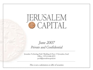 June 2007 Private and Confidential This is not a solicitation or offer of securities Jerusalem Technology Park • Building 8, Floor 3 • Jerusalem, Israel Office: +972-2-648-3072 [email_address] 