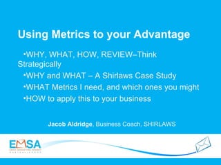 Using Metrics to your Advantage  Jacob Aldridge , Business Coach, SHIRLAWS ,[object Object],[object Object],[object Object],[object Object]