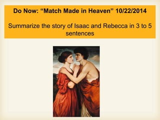 Do Now: “Match Made in Heaven” 10/22/2014 
Summarize the story of Isaac and Rebecca in 3 to 5 
sentences 
 