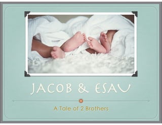 JACOB & ESAU
A Tale of 2 Brothers

 