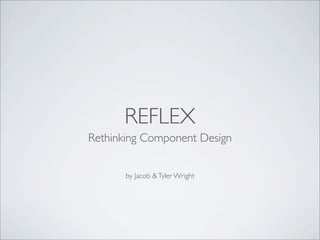 REFLEX
Rethinking Component Design


       by Jacob & Tyler Wright
 