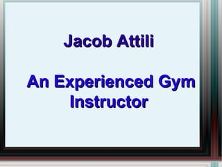 Jacob Attili

An Experienced Gym
    Instructor
 