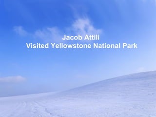 Jacob Attili
Visited Yellowstone National Park




         Powerpoint Templates
                                Page 1
 