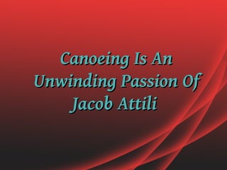 Canoeing Is An
Unwinding Passion Of
    Jacob Attili
 