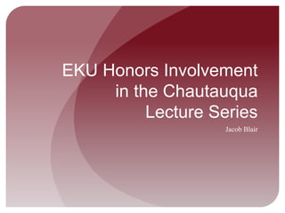 EKU Honors Involvement
in the Chautauqua
Lecture Series
Jacob Blair
 