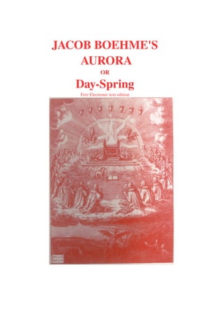 JACOB BOEHME'S 
AURORA 
OR 
Day­Spring 
Free Electronic text edition 
 