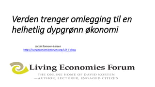 Verden trenger omlegging til en
helhetlig dypgrønn økonomi
Jacob Bomann-Larsen
http://livingeconomiesforum.org/LEF-Fellow
 