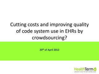 Cutting costs and improving quality
  of code system use in EHRs by
          crowdsourcing?

             20th of April 2012
 