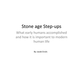 Stone age Step-ups
What early humans accomplished
and how it is important to modern
            human life

           By: Jacob Cirulis
 