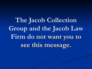 The Jacob Collection
Group and the Jacob Law
Firm do not want you to
   see this message.
 