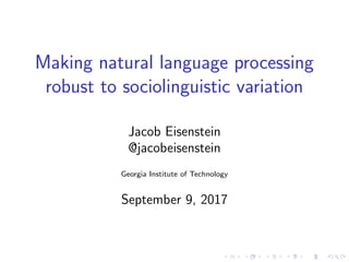 Making natural language processing
robust to sociolinguistic variation
Jacob Eisenstein
@jacobeisenstein
Georgia Institute of Technology
September 9, 2017
 