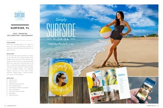 SURFSIDE, FL
LO G O / B R A N D I N G
A R T D I R E C T I O N / P H OT O G R A P H Y
C H A L L E N G E :
The Town of Surfside came to us in need of a
brand new look and marketing campaign to
reignite the interest of families and tourists in the
beach-side city. 
S O L U T I O N :
Our concept was aimed at building the visibility
of the charming town nestled between Miami
and Bal Harbour, and thus “Simply Surfside” was
created. The intent was to say something simple
about the unique and inviting elements of the
town. A catch phrase was needed that was easy
to retain and very memorable. “Simply Surfside”
was the umbrella concept, with additional
slogans branching off from there: “Simply
Delicious,” “Simply Special,” “Simply Effortless”
and “Simply...A Great Getaway.”
S E R V I C E S :
// Logo re-brand
// Brand identity
// Supporting brand collateral
// Environmental design
// Art-directed campaign photography
// Town photography
// Ad & social media campaign
// Web design
// Video promotion
28 | JACOBER CREATIVE JACOBER CREATIVE | 29
 