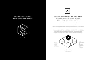 D E S I G N E R S , V I D E O G R A P H E R S , W E B P R O G R A M M E R S ,
C O P Y W R I T E R S A N D S T R AT E G I S T S D E D I C AT E D
T O T H E A R T O F V I S U A L C O M M U N I C AT I O N
W E C R E A T E S T O R I E S T H A T
B U I L D E X C E P T I O N A L B R A N D S
W I S D O M
With five senior staff members with a combined experience of more than 50 years between
them, we work with our clients to understand their goals; we ask questions, lots of questions.
We believe “anything is possible.” This is combined with a practical approach to problem
solving, providing expertise, ideas and options. We realize that we live in a high-speed age
so we’re always learning and keeping up with the latest technologies and trends.
Our goal is your goal: To create an identity and online strategy that achieves results.
Web Analytics
Search Engine Optimization
Custom Reporting
Video
Motion Graphics
3D
Web Design
Programming
Cms
E-Commerce
Logos
Branding
Packaging
Editorial
Marketing
Print Collateral
PRINT DIGITAL
SEO
 