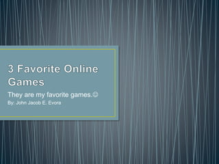 They are my favorite games.
By: John Jacob E. Evora
 