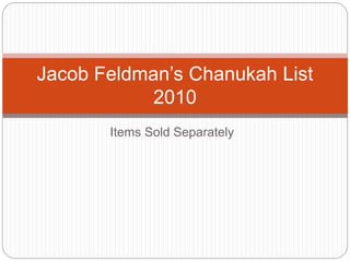 Items Sold Separately
Jacob Feldman’s Chanukah List
2010
 